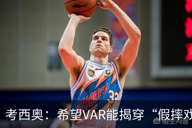 考西奥：希望VAR能揭穿“假摔戏精”，洛卡特利是被低估的珍宝